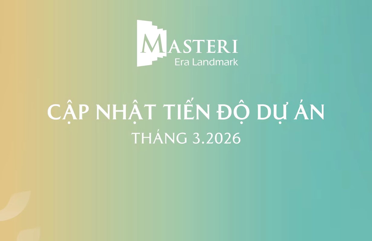 CẬP NHẬT TIẾN ĐỘ DỰ ÁN MASTERI ERA LANDMARK THÁNG 3/2026